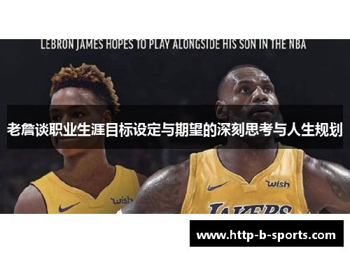 老詹谈职业生涯目标设定与期望的深刻思考与人生规划 老詹谈职业生涯目标设定与期望的深刻思考与人生规划