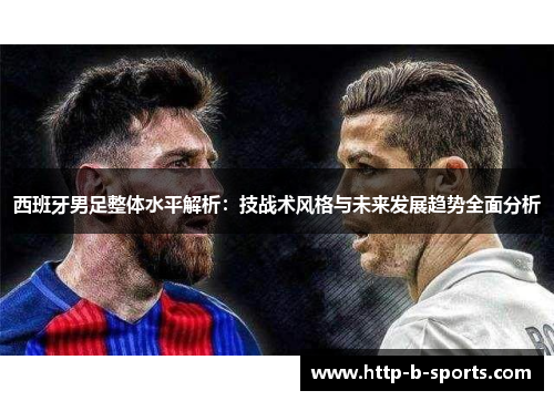 西班牙男足整体水平解析:技战术风格与未来发展趋势全面分析