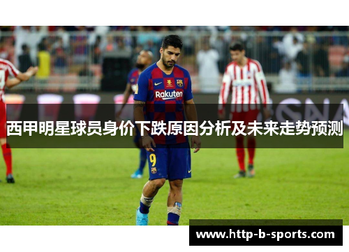 西甲明星球员身价下跌原因分析及未来走势预测