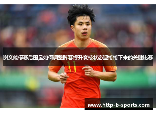 谢文能停赛后国足如何调整阵容提升竞技状态迎接接下来的关键比赛
