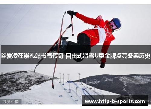 谷爱凌在崇礼站书写传奇 自由式滑雪U型金牌点亮冬奥历史