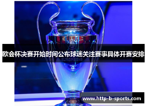 欧会杯决赛开始时间公布球迷关注赛事具体开赛安排 欧会杯决赛开始时间公布球迷关注赛事具体开赛安排