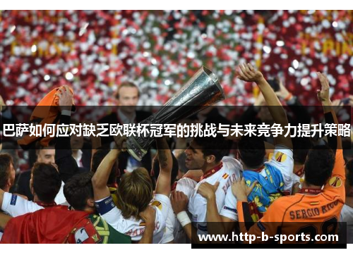 巴萨如何应对缺乏欧联杯冠军的挑战与未来竞争力提升策略 巴萨如何应对缺乏欧联杯冠军的挑战与未来竞争力提升策略