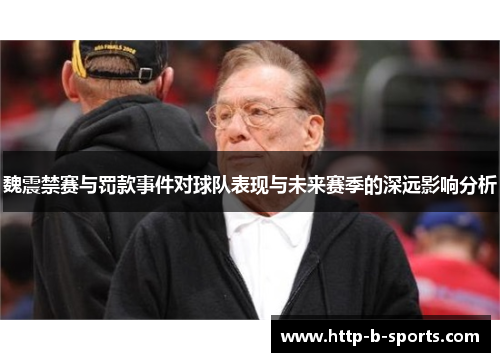 魏震禁赛与罚款事件对球队表现与未来赛季的深远影响分析