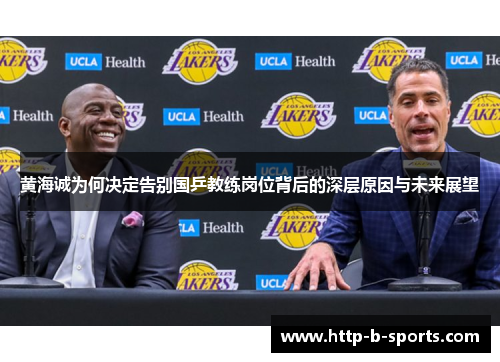 黄海诚为何决定告别国乒教练岗位背后的深层原因与未来展望