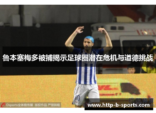 鲁本塞梅多被捕揭示足球圈潜在危机与道德挑战