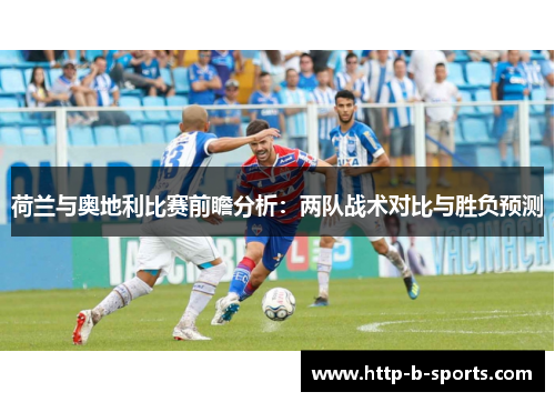 荷兰与奥地利比赛前瞻分析：两队战术对比与胜负预测