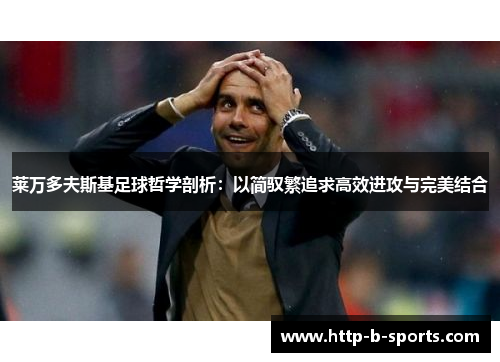 莱万多夫斯基足球哲学剖析：以简驭繁追求高效进攻与完美结合