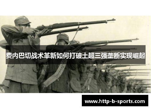 费内巴切战术革新如何打破土超三强垄断实现崛起