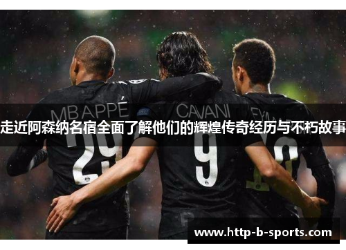 走近阿森纳名宿全面了解他们的辉煌传奇经历与不朽故事