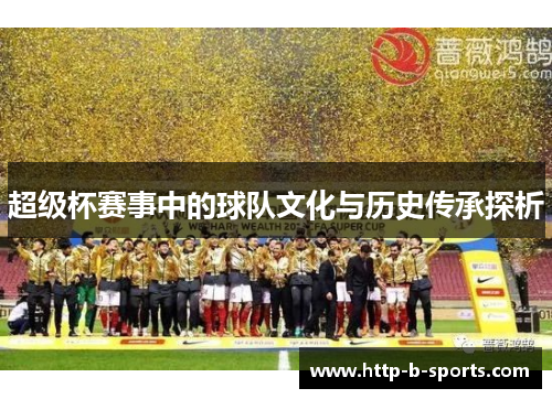 超级杯赛事中的球队文化与历史传承探析
