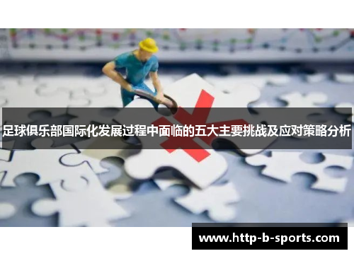 足球俱乐部国际化发展过程中面临的五大主要挑战及应对策略分析