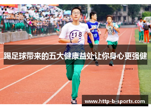 踢足球带来的五大健康益处让你身心更强健 踢足球带来的五大健康益处让你身心更强健