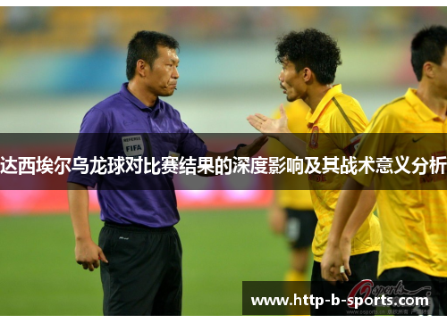 达西埃尔乌龙球对比赛结果的深度影响及其战术意义分析