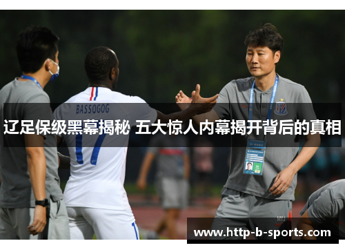 辽足保级黑幕揭秘 五大惊人内幕揭开背后的真相 辽足保级黑幕揭秘 五大惊人内幕揭开背后的真相