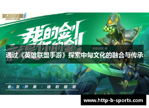 通过《英雄联盟手游》探索中匈文化的融合与传承 通过《英雄联盟手游》探索中匈文化的融合与传承