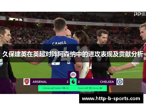 久保建英在英超对阵阿森纳中的进攻表现及贡献分析 久保建英在英超对阵阿森纳中的进攻表现及贡献分析