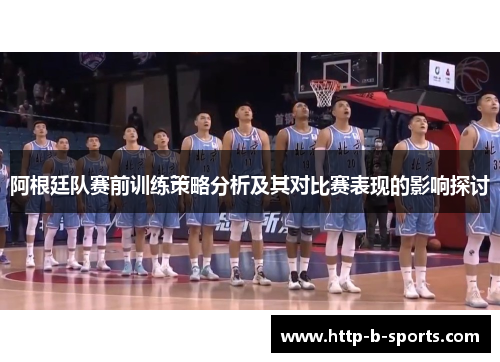 阿根廷队赛前训练策略分析及其对比赛表现的影响探讨