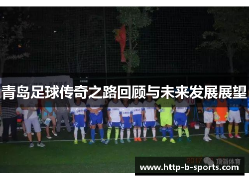 青岛足球传奇之路回顾与未来发展展望
