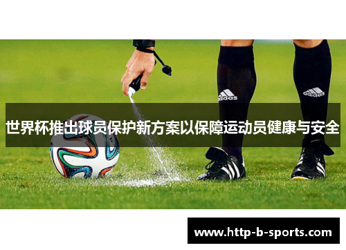 世界杯推出球员保护新方案以保障运动员健康与安全