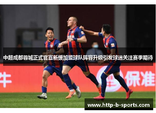 中超成都蓉城正式官宣新援加盟球队阵容升级引发球迷关注赛季期待