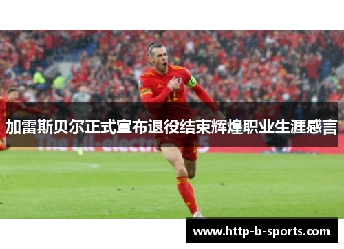 加雷斯贝尔正式宣布退役结束辉煌职业生涯感言
