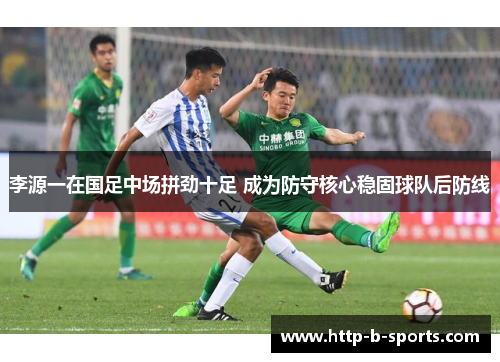 李源一在国足中场拼劲十足 成为防守核心稳固球队后防线 李源一在国足中场拼劲十足 成为防守核心稳固球队后防线