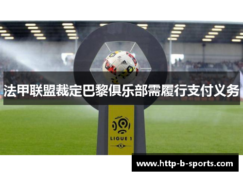 法甲联盟裁定巴黎俱乐部需履行支付义务 法甲联盟裁定巴黎俱乐部需履行支付义务