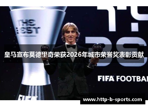 皇马宣布莫德里奇荣获2026年城市荣誉奖表彰贡献 皇马宣布莫德里奇荣获2026年城市荣誉奖表彰贡献