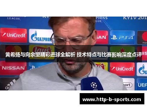 黄希扬与向余望精彩进球全解析 技术特点与比赛影响深度点评