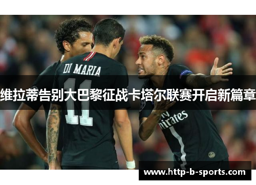 维拉蒂告别大巴黎征战卡塔尔联赛开启新篇章